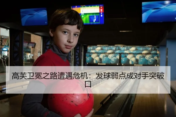 高芙卫冕之路遭遇危机：发球弱点成对手突破口